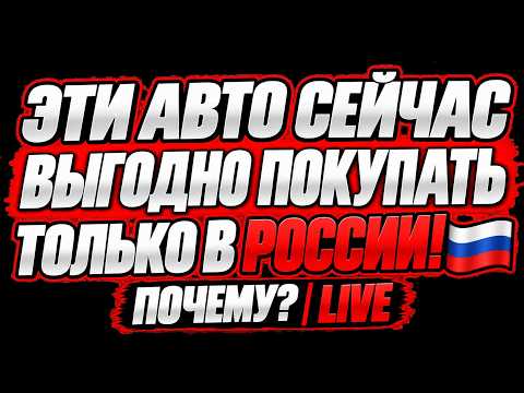 🔥 ЭТИ АВТО СЕЙЧАС ВЫГОДНО ПОКУПАТЬ ТОЛЬКО В РОССИИ! 🇷🇺 ПОЧЕМУ? | LIVE